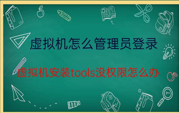 虚拟机怎么管理员登录 虚拟机安装tools没权限怎么办？